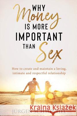 Why Money is more important than sex: How to create and maintain a loving, intimate and respectful relationship. Schmechel, Jürgen 9780648480396