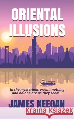 Oriental Illusions: A crime thriller set in Thailand...When multiple backpackers vanish without a trace, Dan Porter's their only hope of being found alive. James Keegan 9780648485650