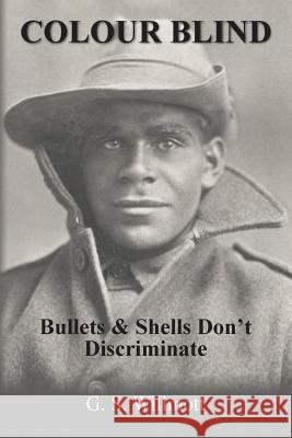 Colour Blind: Bullets and Shells Don't Discriminate G. S. Willmott 9780648486909 Garry Willmott