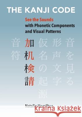 The Kanji Code: See the Sounds with Phonetic Components and Visual Patterns Natalie J. Hamilton 9780648488606