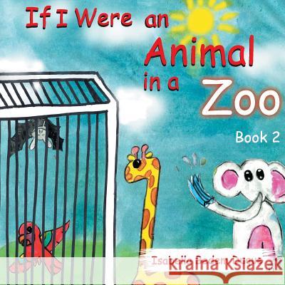 If I Were an Animal in a Zoo: Book 2 Isabella L Bedem Duque Isabella L Bedem Duque  9780648491026 Patty Duque