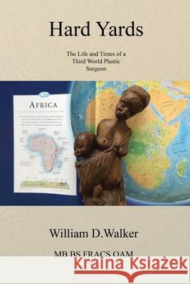 Hard Hards: The Life and Times of a Third Word Plastic Surgeon William D. Walker Bruce Walker Jan B. Mitchell 9780648497660 Lakehouse Publications