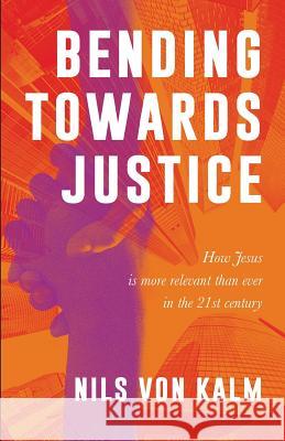 Bending Towards Justice: How Jesus is more relevant than ever in the 21st Century Nils Vo 9780648497745