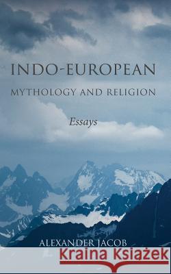 Indo-European Mythology and Religion: Essays Alexander Jacob   9780648499619 Manticore Press