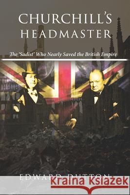 Churchill's Headmaster: The 'Sadist' Who Nearly Saved the British Empire Dutton, Edward 9780648499633 Manticore Press