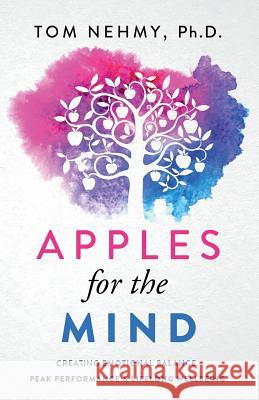 Apples for the Mind: Creating Emotional Balance, Peak Performance & Lifelong Wellbeing Tom Nehmy 9780648500407 Formidable Press