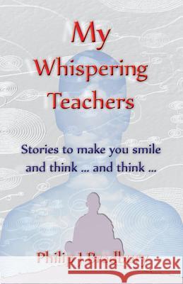 My Whispering Teachers: Stories to make you smile and think ... and think ... Philip John Bradbury 9780648502104