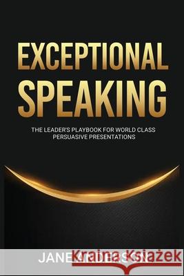 Exceptional Speaking: The Leader's Playbook for World Class Persuasive Presentations Jane Anderson 9780648502265