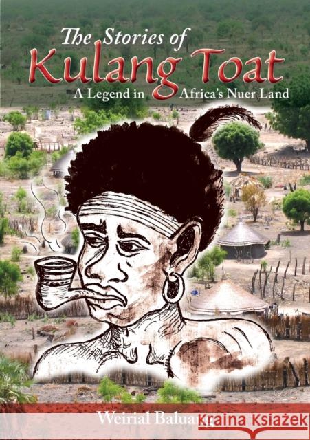 The Stories of Kulang Toat: A Legend in Africa's Nuer Land Weirial Puok Baluang 9780648502845 Africa World Books Pty Ltd