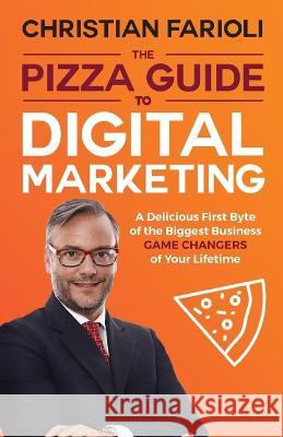 The Pizza Guide to Digital Marketing: A Delicious First Byte of the Biggest Business Game Changers of Your Lifetime Christian Farioli 9780648505044 Passionpreneur Publishing