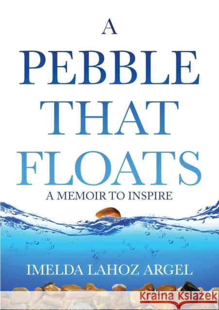 A Pebble That Floats: A Memoir to Inspire Argel, Imelda Lahoz 9780648507901 Buckinghamshire Press