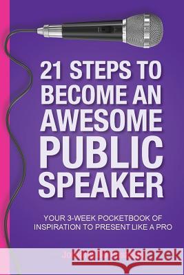 21 Steps To Become An Awesome Public Speaker: Your 3-Week Pocketbook of Inspiration to Present Like a Pro Jordana Borensztajn 9780648510758 Jordana Borensztajn