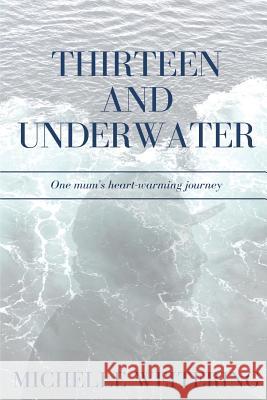 Thirteen and Underwater: One mum's heart-warming journey Weitering, Michelle 9780648512349 Karen MC Dermott