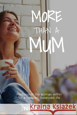 More Than A Mum: Rediscover the woman within for a happier, balanced life Cox, Nikki 9780648512400 Nikki Cox Consulting