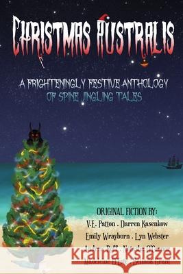 Christmas Australis: A Frighteningly Festive Anthology of Spine Jingling Tales V. E. Patton Darren Kasenkow Emily Wrayburn 9780648513452 True Dialogue