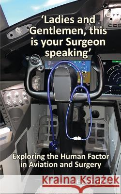 'Ladies and Gentlemen, this is your Surgeon speaking': Exploring the Human Factor in Aviation and Surgery Hay, Geoff 9780648515401 Publicious Pty Ltd