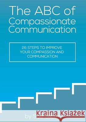 The ABC of Compassionate Communication: 26 Steps to Improve your Compassion and Communication Susan Margaret Silcox 9780648518907 Brainsparks Pty Ltd