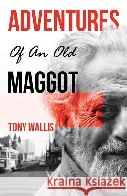 Adventures of an Old Maggot Tony Wallis 9780648522607 Tony Wallis