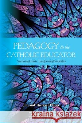 Pedagogy and the Catholic Educator: Nurturing Hearts and Transforming Possibilities Jim D'Orsa, Therese D'Orsa 9780648524625 Vaughan Publishing