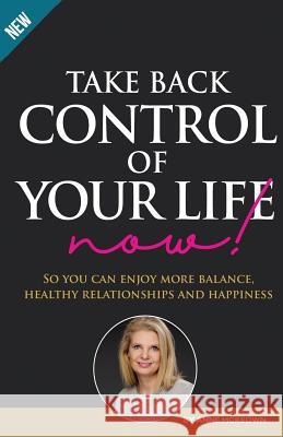 Take Back Control of Your Life Now: So you can enjoy more balance, healthy relationships and happiness McKeown, Anne 9780648526803