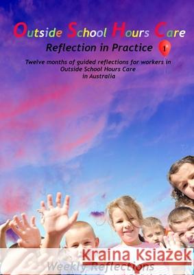 Outside School Hours Care: Reflection in Practise Volume 1: 12 months of guided reflections for workers in Outside School Hours Care in Australia Wendy Brown, Jean H Brown 9780648528562 Reading Stones Publishing