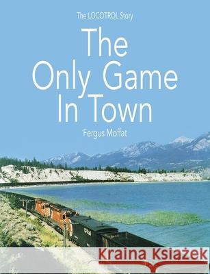 The Only Game In Town: The LOCOTROL story Fergus Moffat John Hearsch 9780648529019 Fe Moffat