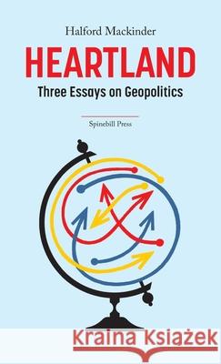 Heartland: Three Essays on Geopolitics Halford Mackinder 9780648531579 Spinebill Press