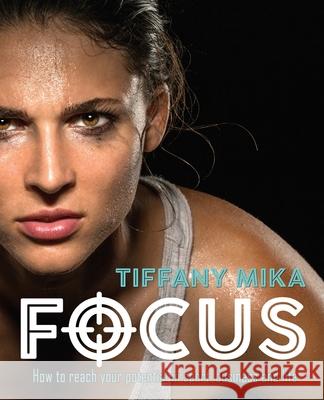 Focus: How to Reach Your Potential in Sport, Business and Life Tiffany Mika 9780648533108