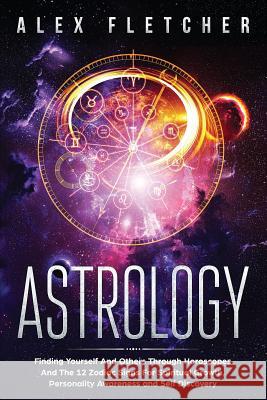 Astrology: Finding Yourself And Others Through Horoscopes And The 12 Zodiac Signs For Spiritual Growth, Personality Awareness and Alex Fletcher 9780648540748 Brock Way