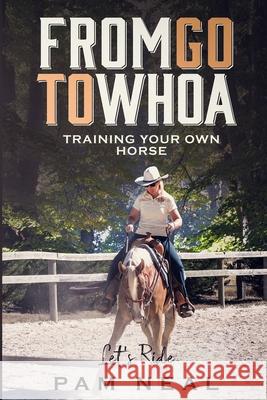 From Go To Whoa: Training your own horse! Pam Neal 9780648542605 Pam Neal