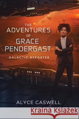 The Adventures of Grace Pendergast, Galactic Reporter Alyce Caswell 9780648544456