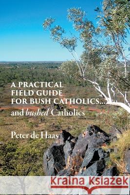 A Practical Field Guide for Bush Catholics...and bushed Catholics Peter d 9780648554066