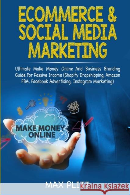 Ecommerce & Social Media Marketing: 2 In 1 Bundle: Ultimate Make Money Online And Business Branding Guide For Passive Income (Shopify Dropshipping, Am Max Plitt 9780648557685 Brock Way
