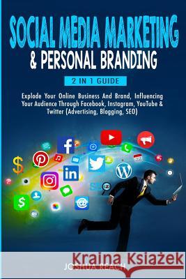 Social Media Marketing & Personal Branding: Explode Your Online Business And Brand, Influencing Your Audience Through Facebook, Instagram, YouTube & T Joshua Reach 9780648557692 Brock Way
