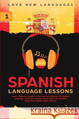 Spanish Language Lessons: Level 1 Beginners Guide To Learning And Speaking The Spanish Language (1000 Most Popular Words, Basic Conversation, Sp Love New Languages 9780648562108 Brock Way