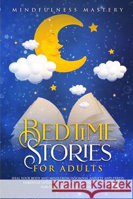 Bedtime Stories: Heal Your Body And Mind From Insomnia, Anxiety And Stress Through 10 Guided Relaxing Meditation Stories For Deep Sleep Mindfulness Mastery 9780648562153