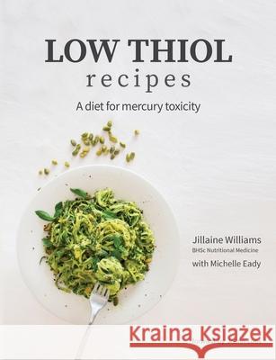 Low Thiol Recipes: For people with symptoms of mercury toxicity and thiol intolerance Jillaine Kay Williams Michelle Eady Joann Loos 9780648564409 Pantry Practitioner Pty Ltd