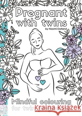 Pregnant with twins.: Mindful colouring for twin pregnancy. Naomi Dorland 9780648584605