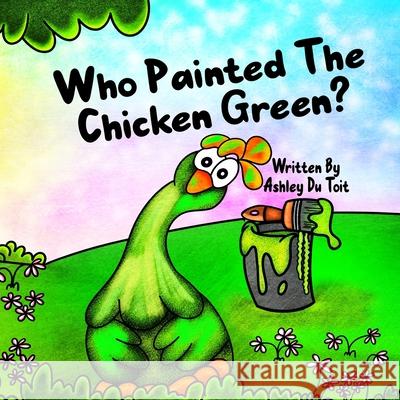 Who Painted the Chicken Green? Ashley D 9780648584995 Ashley Du Toit
