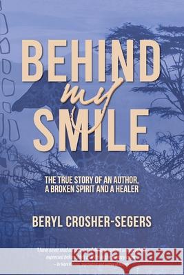 Behind My Smile: The True Story of an Author, a Broken Spirit and a Healer Beryl Crosher-Segers 9780648591764