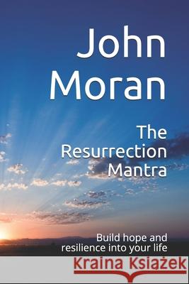 The Resurrection Mantra: Build hope and resilience into your life John Moran 9780648594116