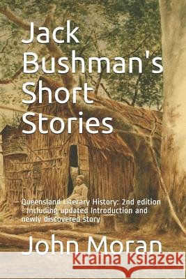 Jack Bushman's Short Stories: Queensland Literary History: 2nd edition - Including updated Introduction and newly discovered story John Moran John Moran John Moran 9780648594130