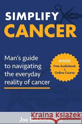 Simplify Cancer: Man's Guide to Navigating the Everyday Reality of Cancer Joe Bakhmoutski 9780648599500 Simplify Cancer