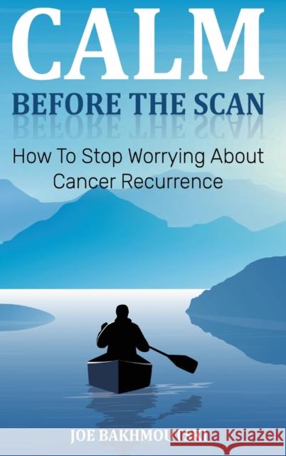 Calm Before the Scan: How to Stop Worrying About Cancer Recurrence Joe Bakhmoutski 9780648599548 Simplify Cancer