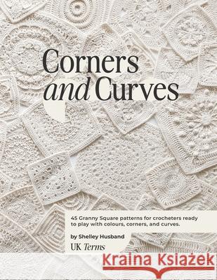 Corners and Curves UK Terms Edition: 45 Granny Square patterns for crocheters ready to play with colours, corners, and curves. Shelley Husband 9780648605348