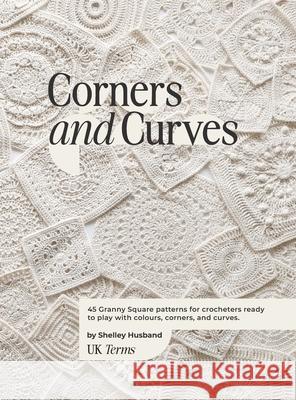 Corners and Curves UK Terms Edition: 45 Granny Square patterns for crocheters ready to play with colours, corners, and curves. Shelley Husband 9780648605362