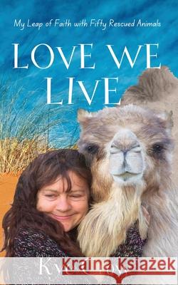 Love We Live: My Leap of Faith with Fifty Rescued Animals Kye Crow 9780648631606