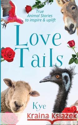 Love Tails: True Animal Stories to Inspire & Uplift Kye Crow 9780648631620 Arkheart Foundation