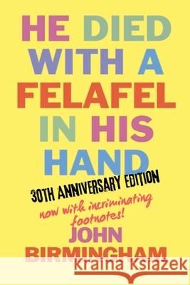 He Died With A Felafel In His Hand: 30th Anniversary Edition. Now with incriminating footnotes! John Birmingham 9780648633136