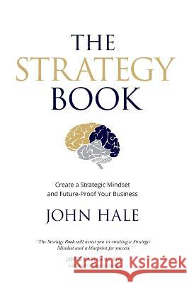 The Strategy Book: Create a Strategic Mindset and Future-Proof Your Business John Hale 9780648659006